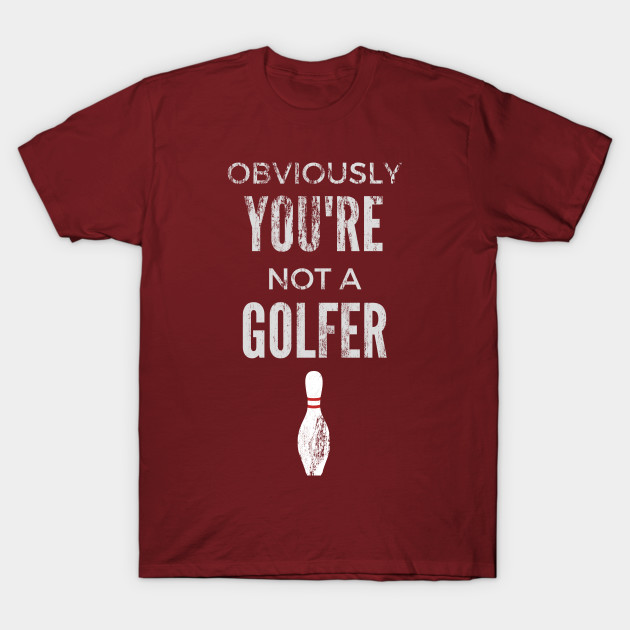 Obviously You're Not A Golfer - Big Lebowski
